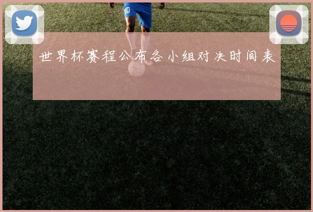 世界杯赛程公布各小组对决时间表