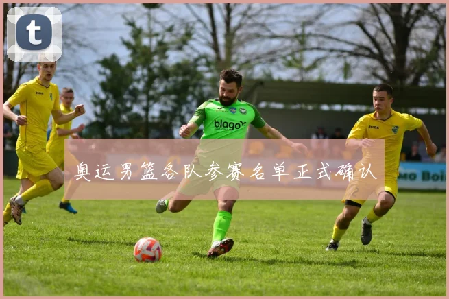 奥运男篮各队参赛名单正式确认