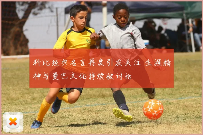 科比经典名言再度引发关注 生涯精神与曼巴文化持续被讨论