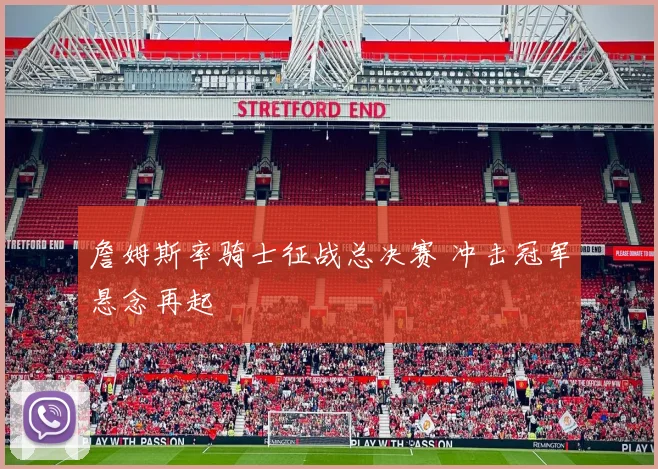 詹姆斯率骑士征战总决赛 冲击冠军悬念再起