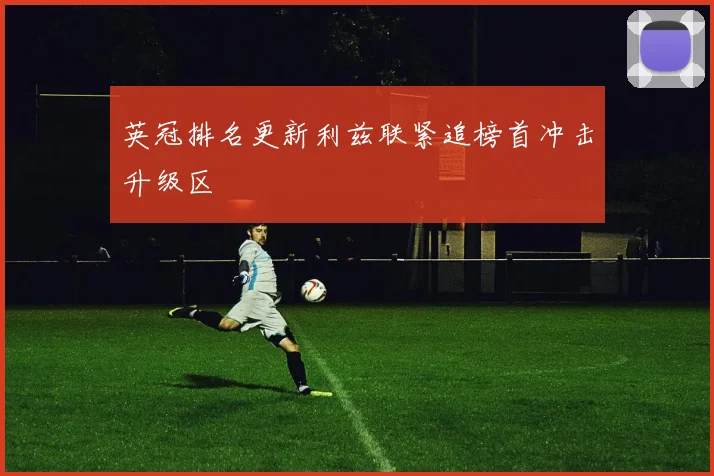 英冠排名更新利兹联紧追榜首冲击升级区