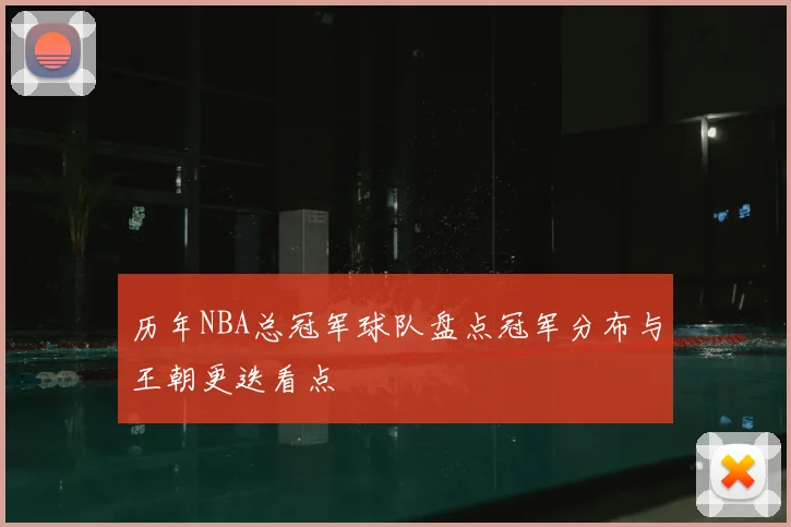 历年NBA总冠军球队盘点冠军分布与王朝更迭看点