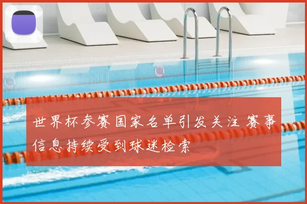 世界杯参赛国家名单引发关注 赛事信息持续受到球迷检索
