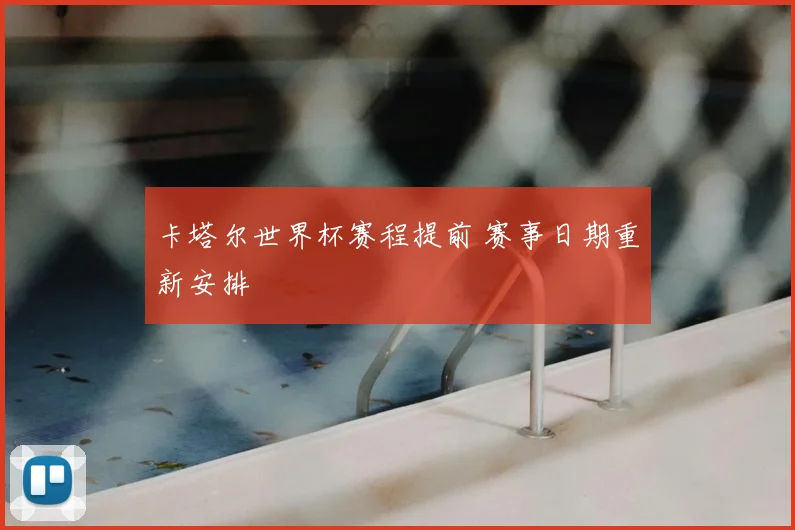 卡塔尔世界杯赛程提前 赛事日期重新安排