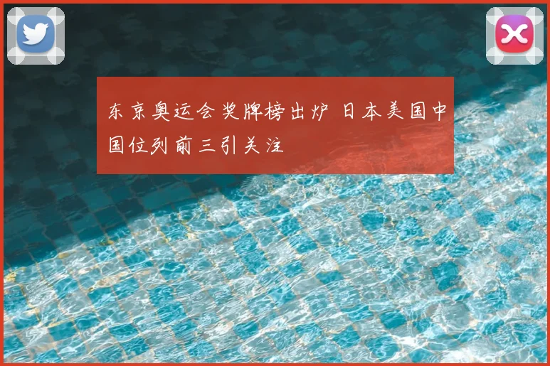 东京奥运会奖牌榜出炉 日本美国中国位列前三引关注