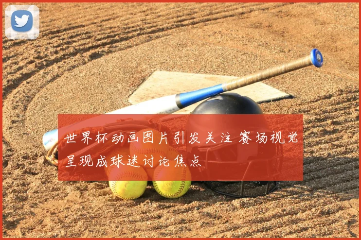 世界杯动画图片引发关注 赛场视觉呈现成球迷讨论焦点