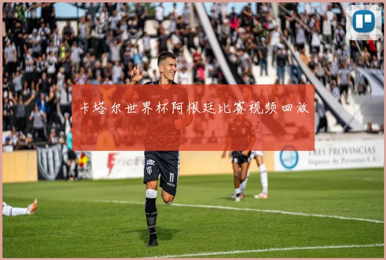 卡塔尔世界杯阿根廷比赛视频回放