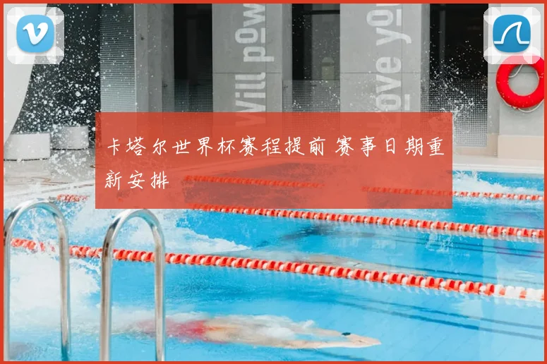 卡塔尔世界杯赛程提前 赛事日期重新安排