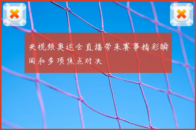 央视频奥运会直播带来赛事精彩瞬间和多项焦点对决